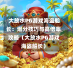  大放水PG游戏海盗船长：爆分技巧与高倍率攻略（大放水PG游戏海盗船长）-第2张图片