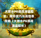  大放水PG游戏海盗船长：爆分技巧与高倍率攻略（大放水PG游戏海盗船长）-第1张图片